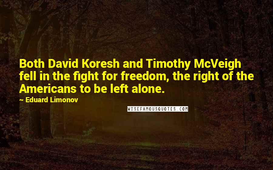 Eduard Limonov Quotes: Both David Koresh and Timothy McVeigh fell in the fight for freedom, the right of the Americans to be left alone.