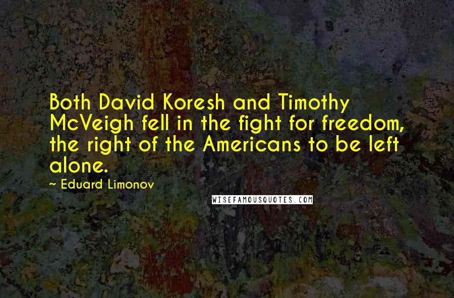 Eduard Limonov Quotes: Both David Koresh and Timothy McVeigh fell in the fight for freedom, the right of the Americans to be left alone.
