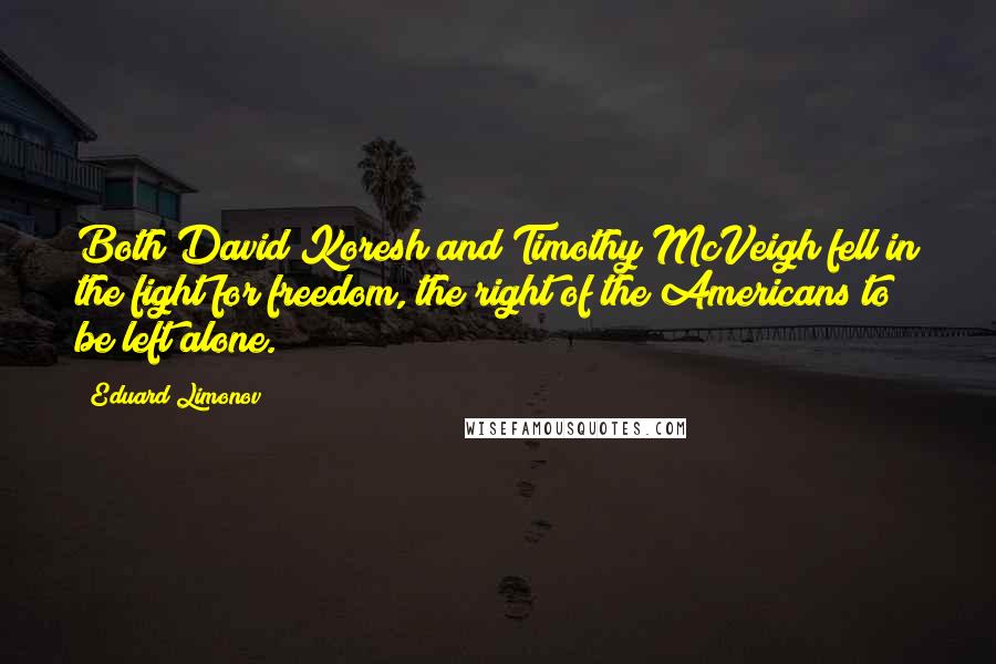 Eduard Limonov Quotes: Both David Koresh and Timothy McVeigh fell in the fight for freedom, the right of the Americans to be left alone.