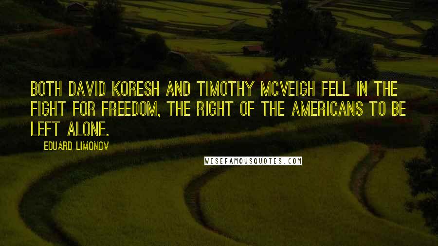 Eduard Limonov Quotes: Both David Koresh and Timothy McVeigh fell in the fight for freedom, the right of the Americans to be left alone.