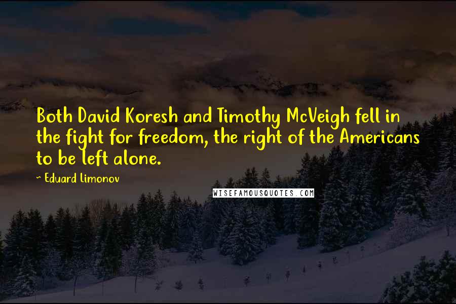 Eduard Limonov Quotes: Both David Koresh and Timothy McVeigh fell in the fight for freedom, the right of the Americans to be left alone.