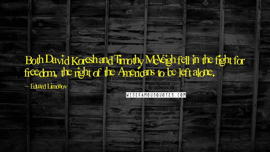 Eduard Limonov Quotes: Both David Koresh and Timothy McVeigh fell in the fight for freedom, the right of the Americans to be left alone.