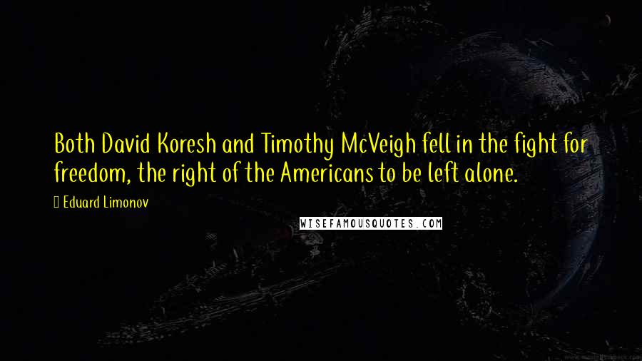 Eduard Limonov Quotes: Both David Koresh and Timothy McVeigh fell in the fight for freedom, the right of the Americans to be left alone.