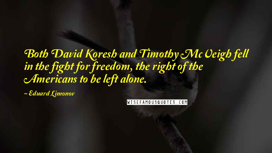Eduard Limonov Quotes: Both David Koresh and Timothy McVeigh fell in the fight for freedom, the right of the Americans to be left alone.