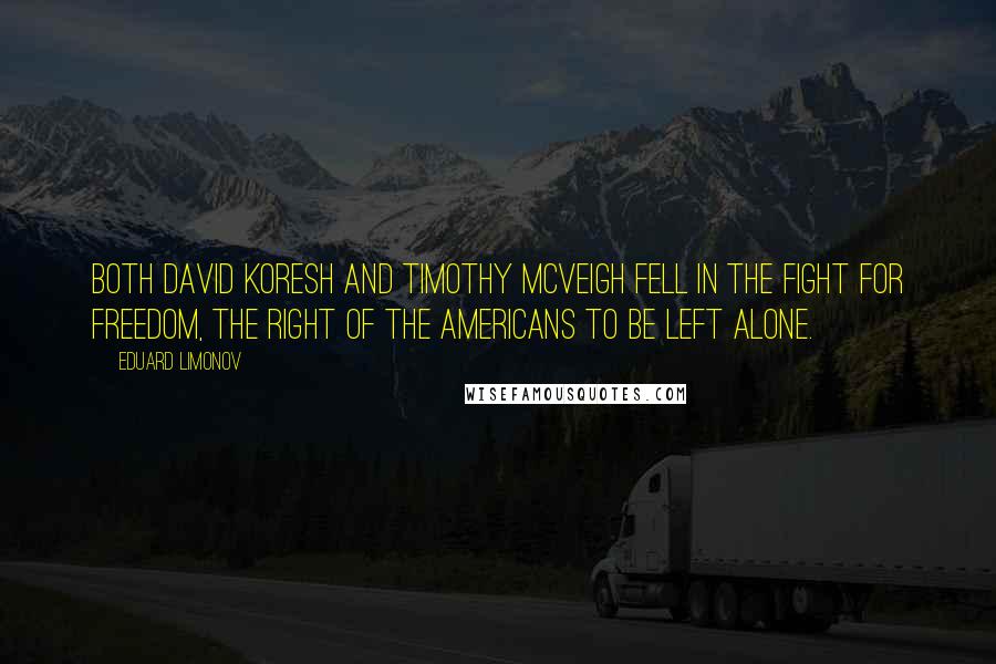 Eduard Limonov Quotes: Both David Koresh and Timothy McVeigh fell in the fight for freedom, the right of the Americans to be left alone.