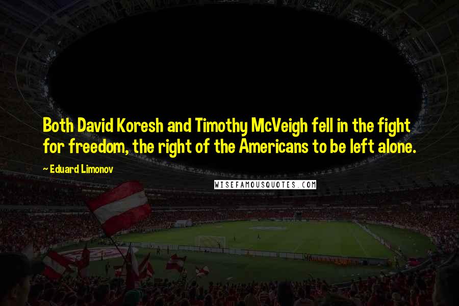 Eduard Limonov Quotes: Both David Koresh and Timothy McVeigh fell in the fight for freedom, the right of the Americans to be left alone.