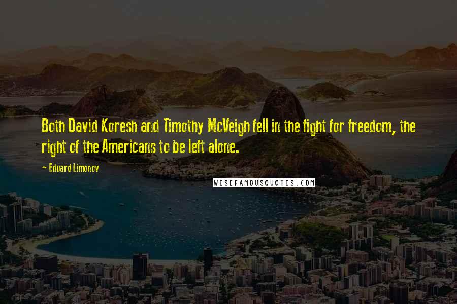 Eduard Limonov Quotes: Both David Koresh and Timothy McVeigh fell in the fight for freedom, the right of the Americans to be left alone.