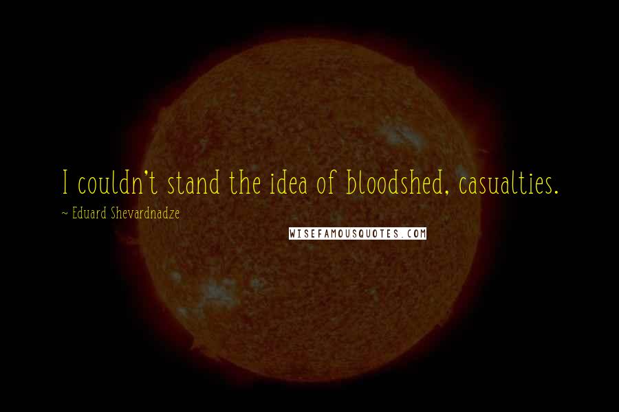 Eduard Shevardnadze Quotes: I couldn't stand the idea of bloodshed, casualties.