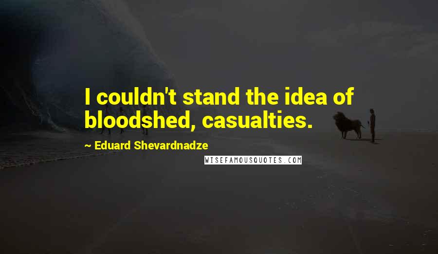 Eduard Shevardnadze Quotes: I couldn't stand the idea of bloodshed, casualties.
