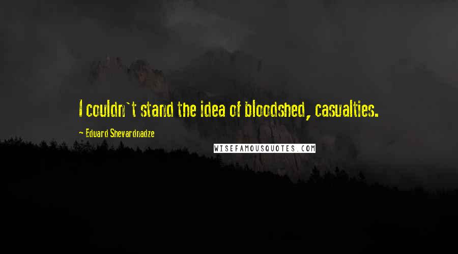 Eduard Shevardnadze Quotes: I couldn't stand the idea of bloodshed, casualties.