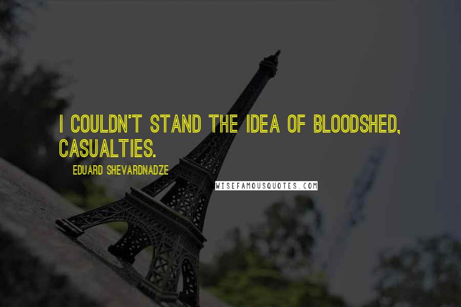 Eduard Shevardnadze Quotes: I couldn't stand the idea of bloodshed, casualties.