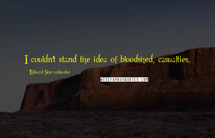 Eduard Shevardnadze Quotes: I couldn't stand the idea of bloodshed, casualties.