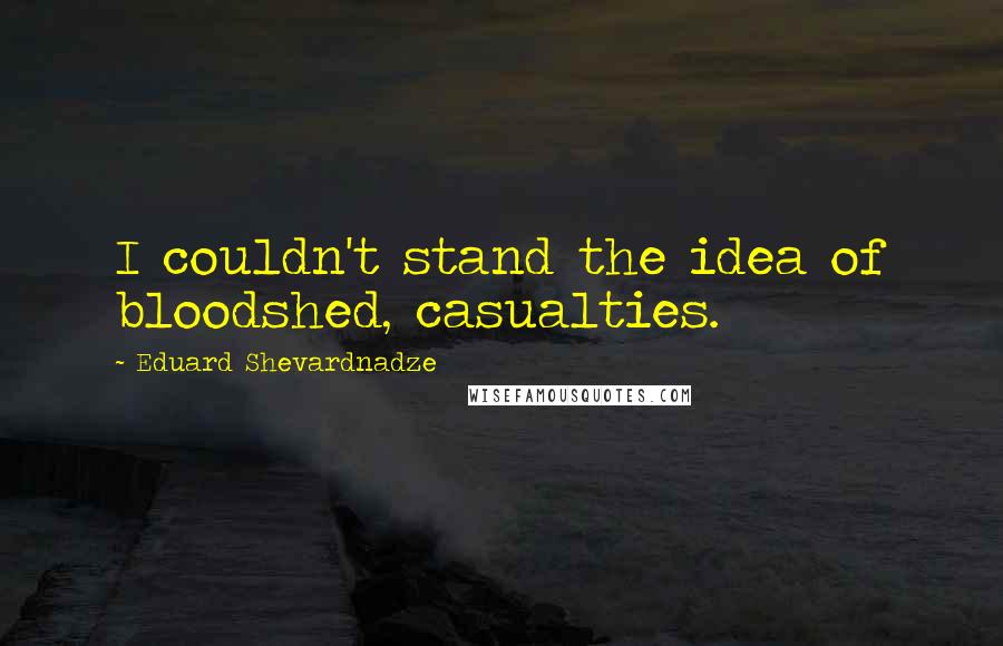 Eduard Shevardnadze Quotes: I couldn't stand the idea of bloodshed, casualties.