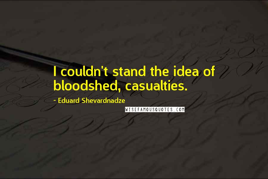Eduard Shevardnadze Quotes: I couldn't stand the idea of bloodshed, casualties.