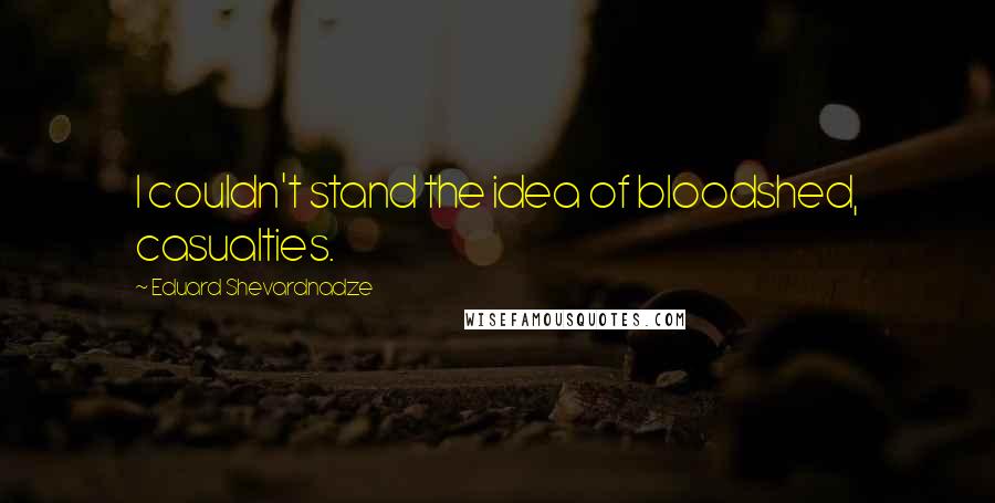 Eduard Shevardnadze Quotes: I couldn't stand the idea of bloodshed, casualties.