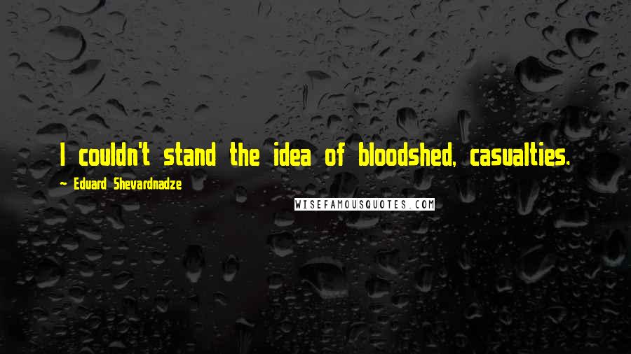 Eduard Shevardnadze Quotes: I couldn't stand the idea of bloodshed, casualties.