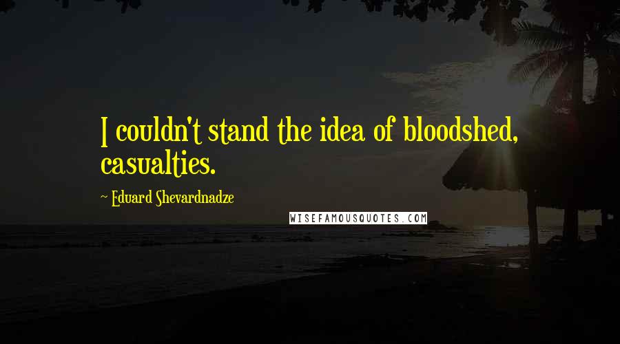 Eduard Shevardnadze Quotes: I couldn't stand the idea of bloodshed, casualties.