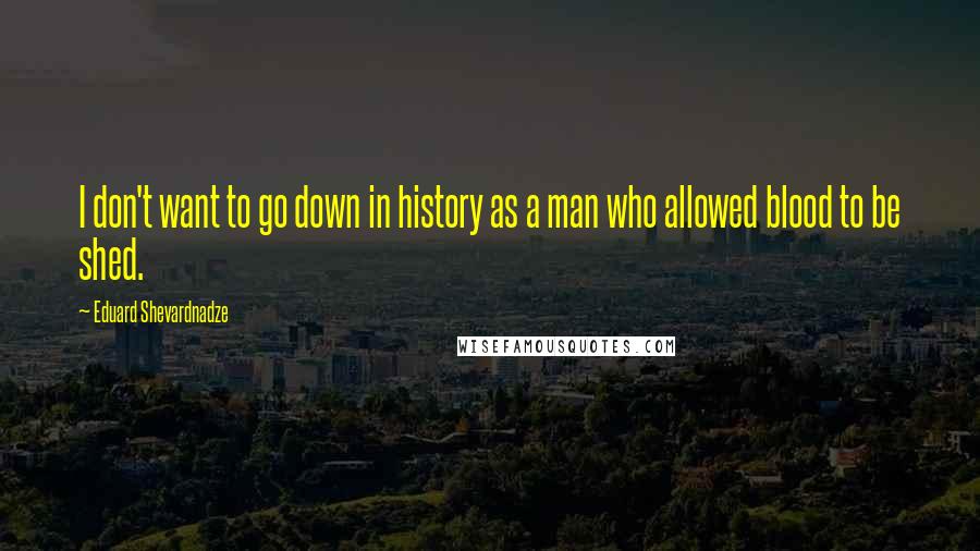 Eduard Shevardnadze Quotes: I don't want to go down in history as a man who allowed blood to be shed.