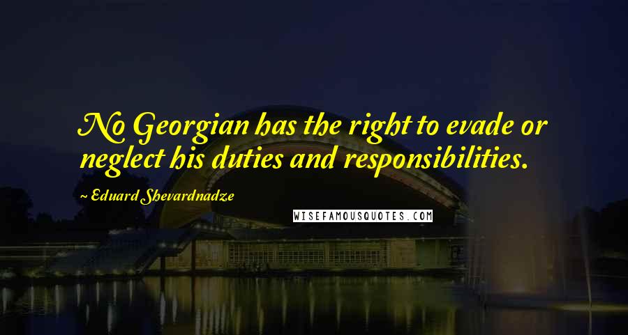 Eduard Shevardnadze Quotes: No Georgian has the right to evade or neglect his duties and responsibilities.