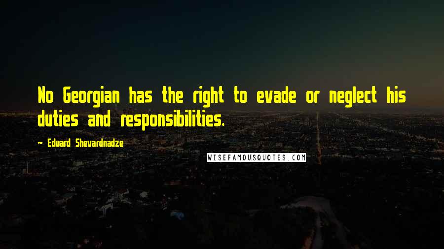 Eduard Shevardnadze Quotes: No Georgian has the right to evade or neglect his duties and responsibilities.