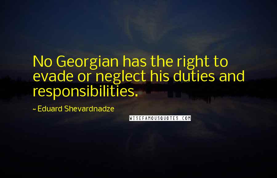 Eduard Shevardnadze Quotes: No Georgian has the right to evade or neglect his duties and responsibilities.