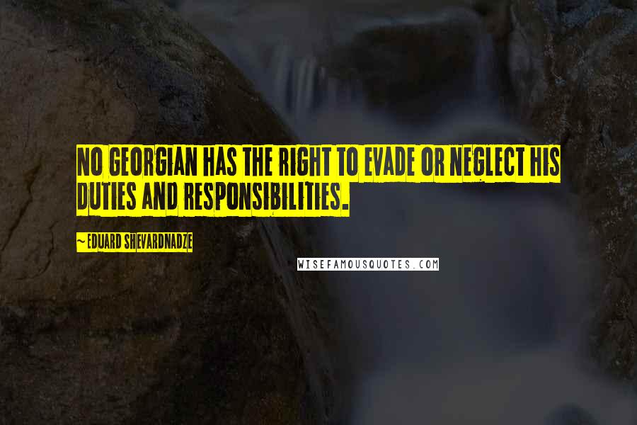 Eduard Shevardnadze Quotes: No Georgian has the right to evade or neglect his duties and responsibilities.