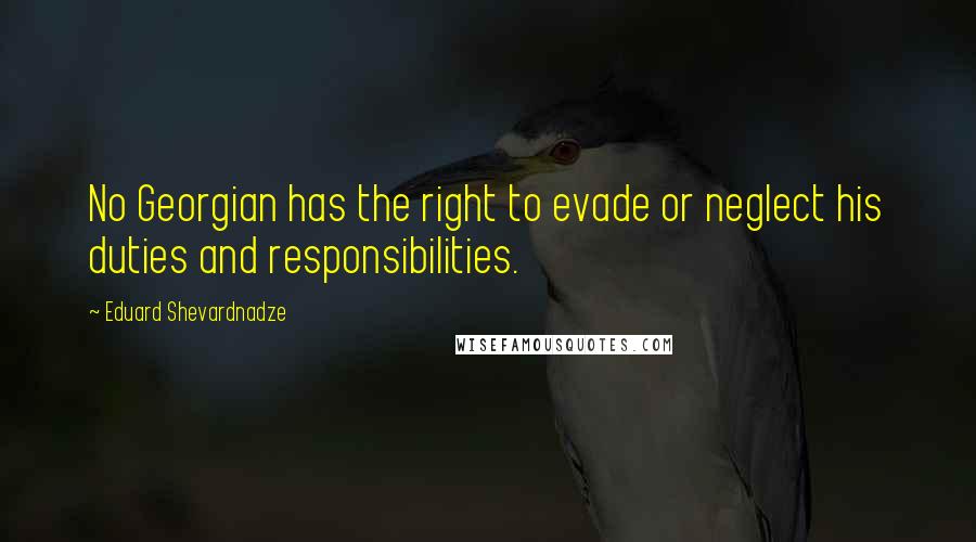 Eduard Shevardnadze Quotes: No Georgian has the right to evade or neglect his duties and responsibilities.