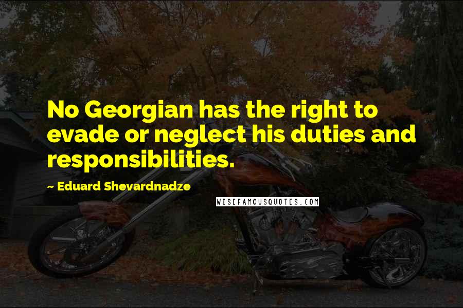 Eduard Shevardnadze Quotes: No Georgian has the right to evade or neglect his duties and responsibilities.