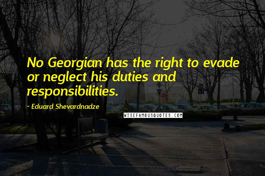 Eduard Shevardnadze Quotes: No Georgian has the right to evade or neglect his duties and responsibilities.