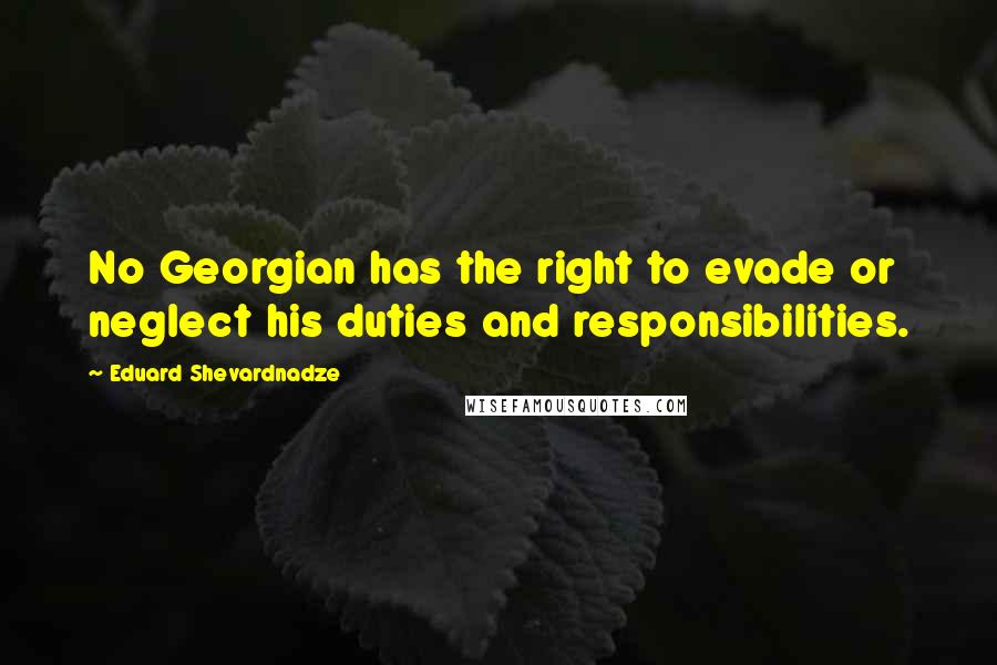 Eduard Shevardnadze Quotes: No Georgian has the right to evade or neglect his duties and responsibilities.