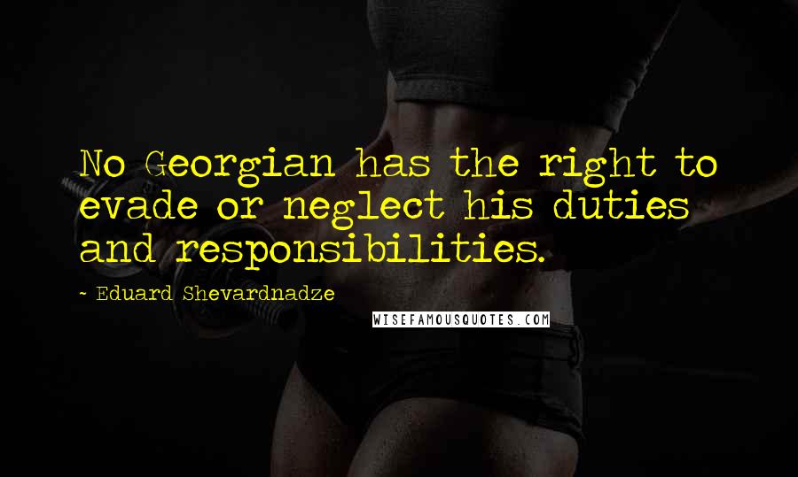 Eduard Shevardnadze Quotes: No Georgian has the right to evade or neglect his duties and responsibilities.