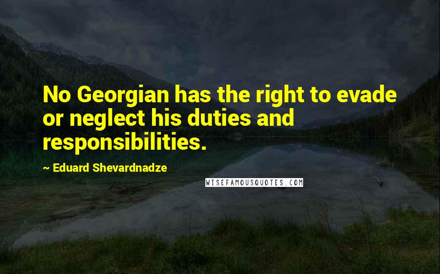 Eduard Shevardnadze Quotes: No Georgian has the right to evade or neglect his duties and responsibilities.