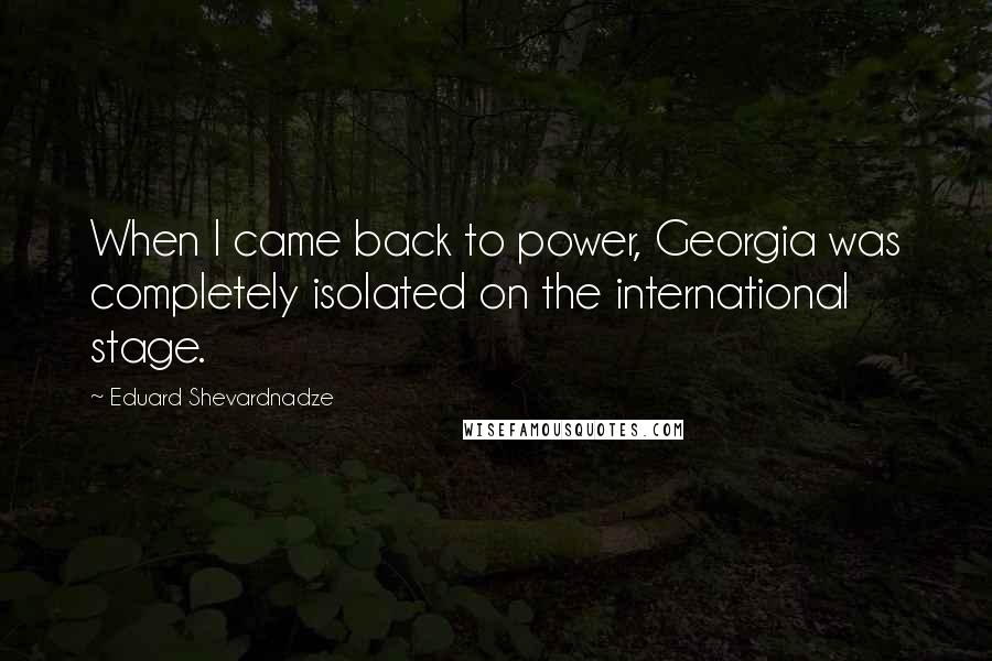 Eduard Shevardnadze Quotes: When I came back to power, Georgia was completely isolated on the international stage.