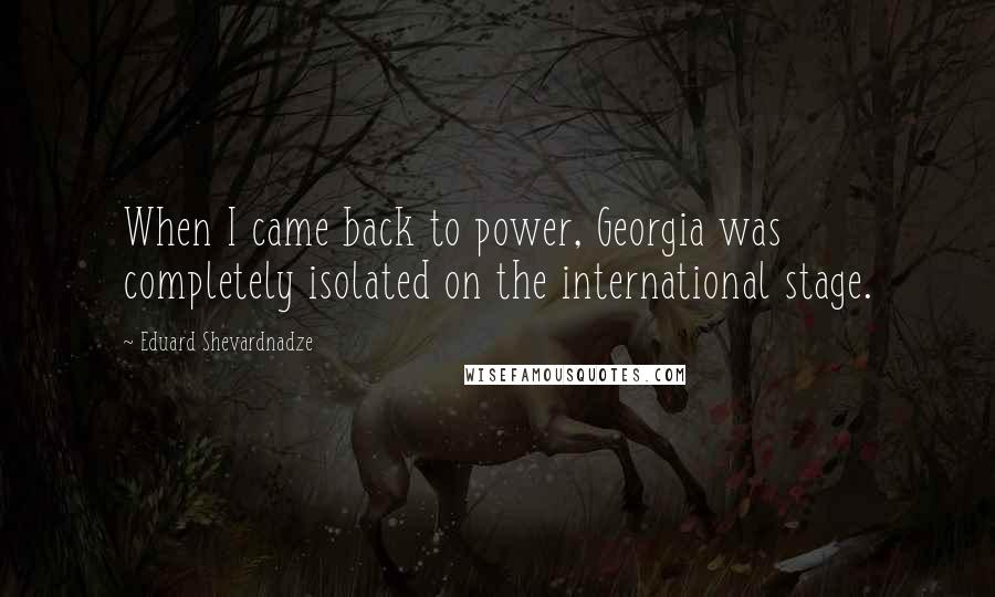 Eduard Shevardnadze Quotes: When I came back to power, Georgia was completely isolated on the international stage.