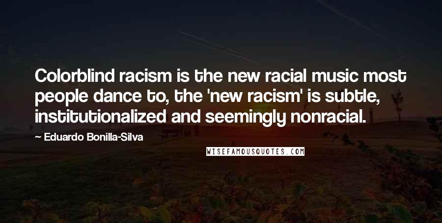 Eduardo Bonilla-Silva Quotes: Colorblind racism is the new racial music most people dance to, the 'new racism' is subtle, institutionalized and seemingly nonracial.