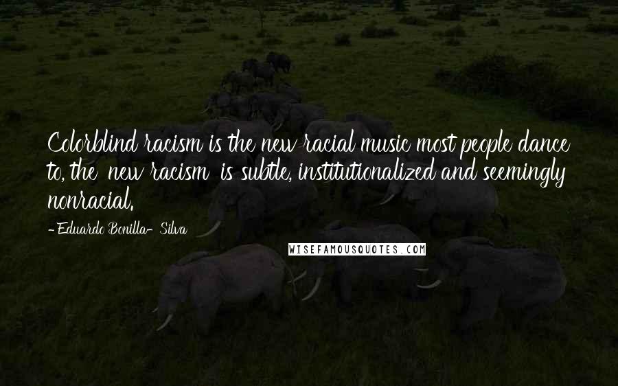 Eduardo Bonilla-Silva Quotes: Colorblind racism is the new racial music most people dance to, the 'new racism' is subtle, institutionalized and seemingly nonracial.