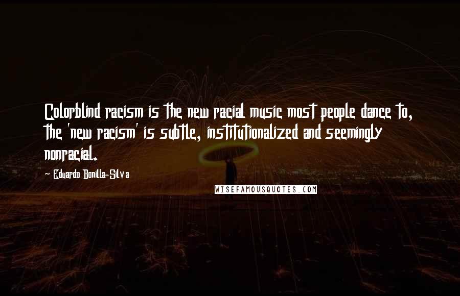 Eduardo Bonilla-Silva Quotes: Colorblind racism is the new racial music most people dance to, the 'new racism' is subtle, institutionalized and seemingly nonracial.