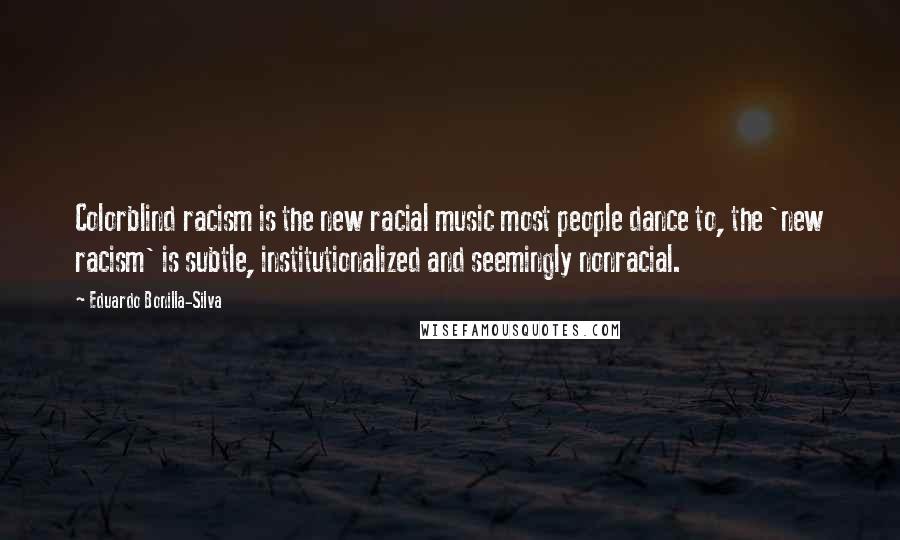 Eduardo Bonilla-Silva Quotes: Colorblind racism is the new racial music most people dance to, the 'new racism' is subtle, institutionalized and seemingly nonracial.
