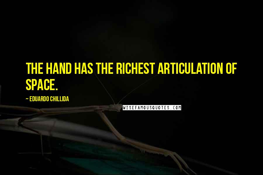Eduardo Chillida Quotes: The hand has the richest articulation of space.