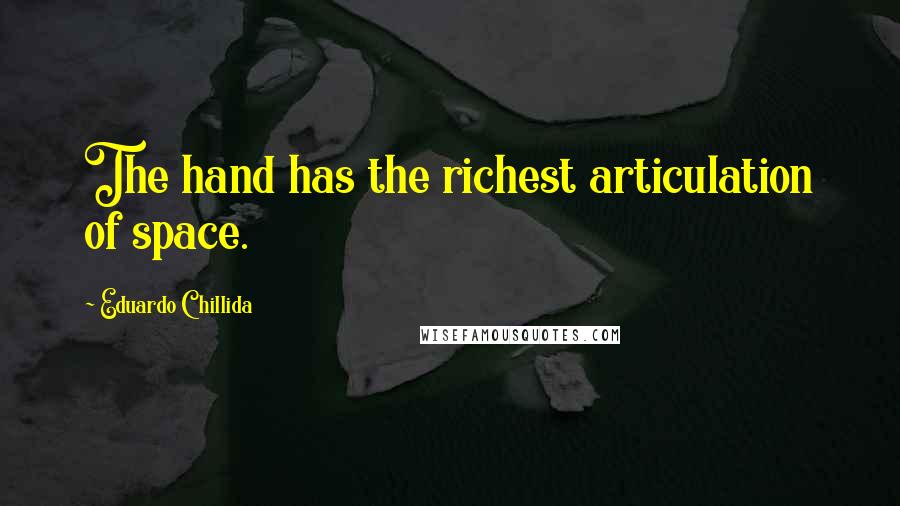 Eduardo Chillida Quotes: The hand has the richest articulation of space.