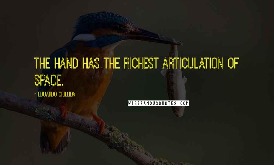 Eduardo Chillida Quotes: The hand has the richest articulation of space.