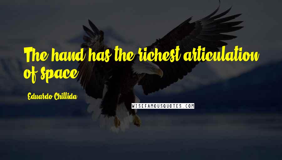 Eduardo Chillida Quotes: The hand has the richest articulation of space.