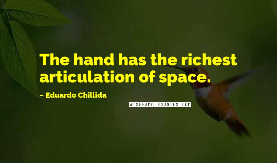 Eduardo Chillida Quotes: The hand has the richest articulation of space.