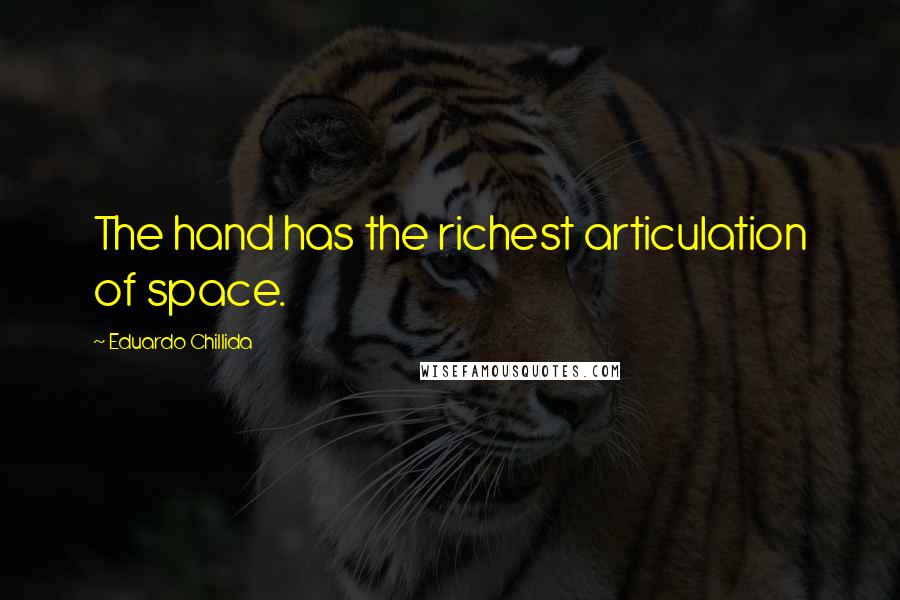 Eduardo Chillida Quotes: The hand has the richest articulation of space.