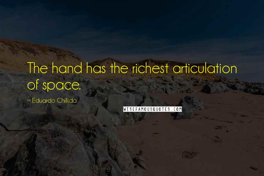 Eduardo Chillida Quotes: The hand has the richest articulation of space.