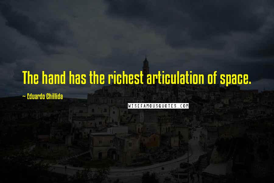 Eduardo Chillida Quotes: The hand has the richest articulation of space.