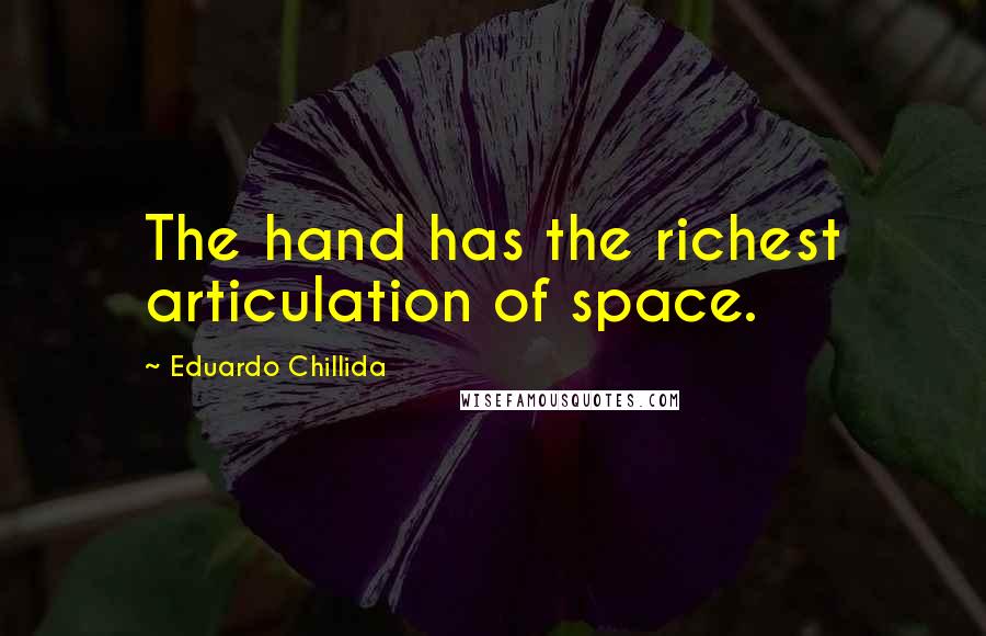 Eduardo Chillida Quotes: The hand has the richest articulation of space.