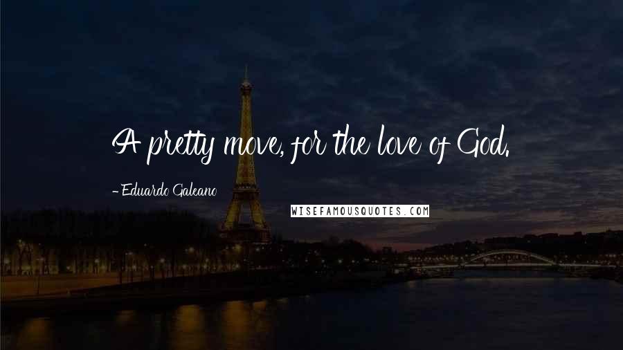 Eduardo Galeano Quotes: A pretty move, for the love of God.