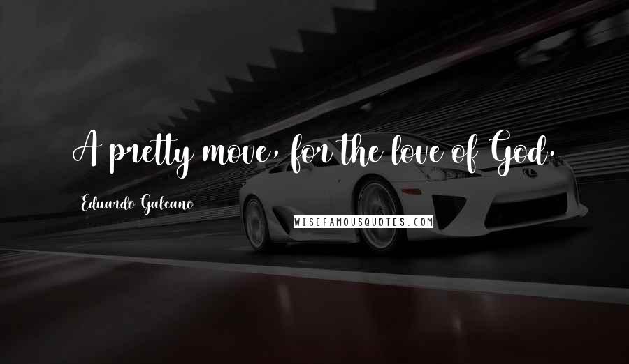 Eduardo Galeano Quotes: A pretty move, for the love of God.