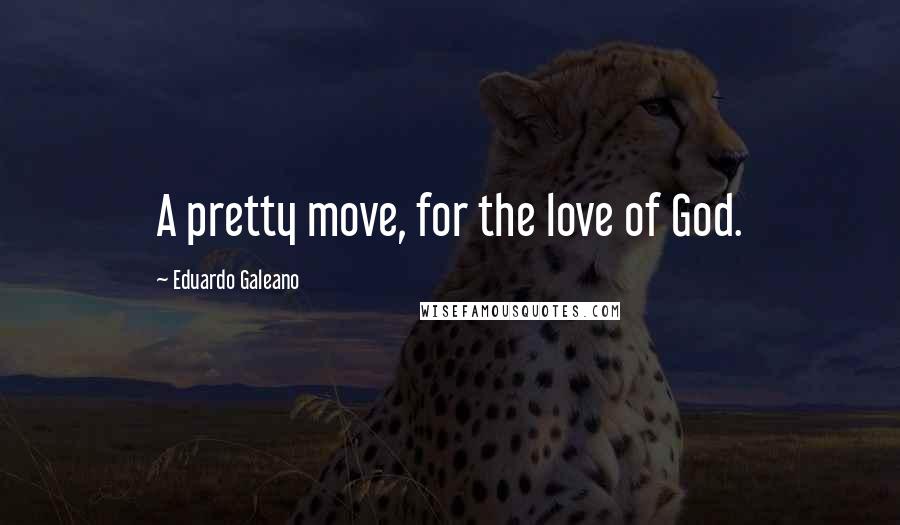 Eduardo Galeano Quotes: A pretty move, for the love of God.